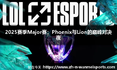 2025赛季Major赛：Phoenix与Lion的巅峰对决夜