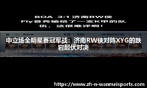 中立场全明星赛冠军战：济南RW侠对阵XYG的跌宕起伏对决