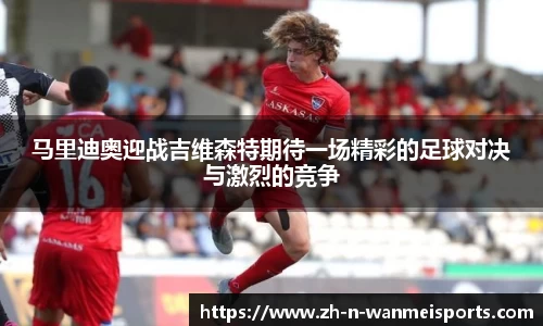 马里迪奥迎战吉维森特期待一场精彩的足球对决与激烈的竞争